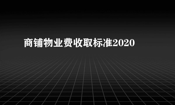 商铺物业费收取标准2020