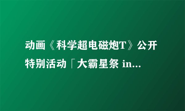 动画《科学超电磁炮T》公开特别活动「大霸星祭 in 舞滨」视觉图