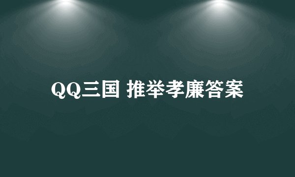 QQ三国 推举孝廉答案