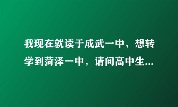我现在就读于成武一中，想转学到菏泽一中，请问高中生转学容易吗？都需要什么条件？大约要花多少钱啊？