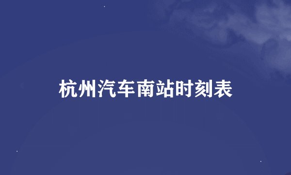 杭州汽车南站时刻表