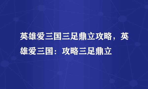 英雄爱三国三足鼎立攻略，英雄爱三国：攻略三足鼎立