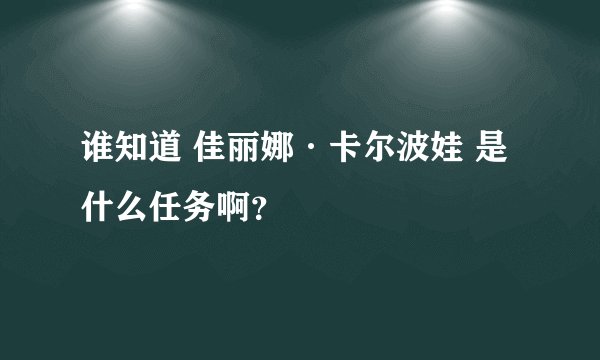 谁知道 佳丽娜·卡尔波娃 是什么任务啊？