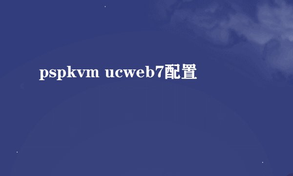 pspkvm ucweb7配置