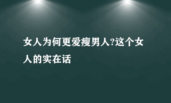 女人为何更爱瘦男人?这个女人的实在话