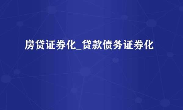 房贷证券化_贷款债务证券化