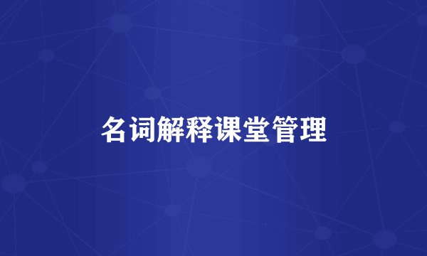 名词解释课堂管理
