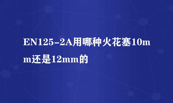 EN125-2A用哪种火花塞10mm还是12mm的