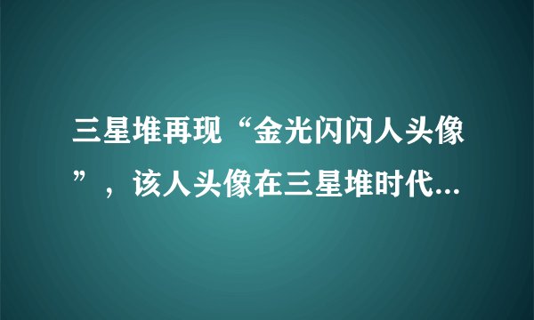 三星堆再现“金光闪闪人头像”,该人头像在三星堆时代是什么地位?