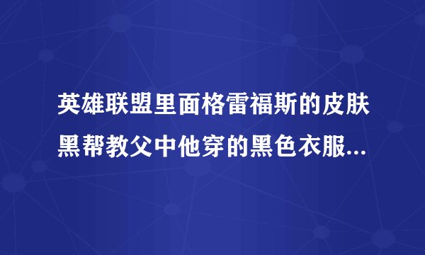 英雄联盟里面格雷福斯的皮肤黑帮教父中他穿的黑色衣服叫什么啊