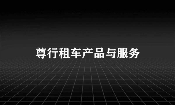 尊行租车产品与服务