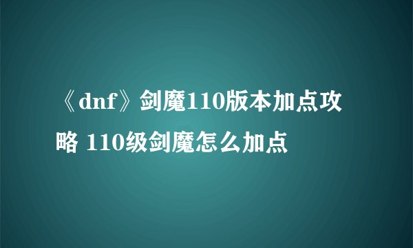 《dnf》剑魔110版本加点攻略 110级剑魔怎么加点