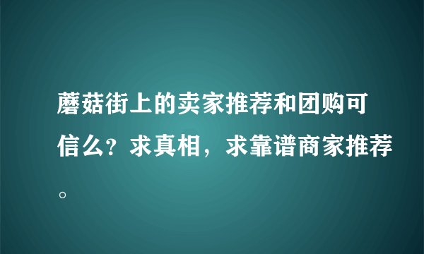 蘑菇街上的卖家推荐和团购可信么？求真相，求靠谱商家推荐。