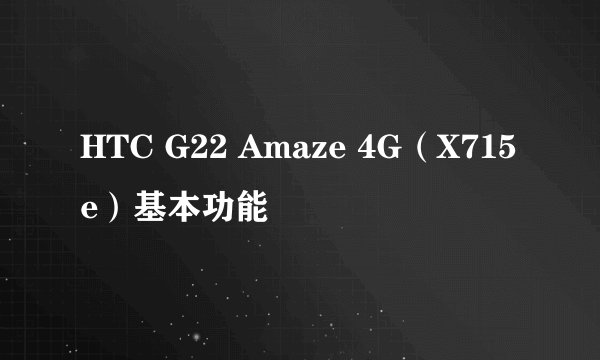HTC G22 Amaze 4G（X715e）基本功能