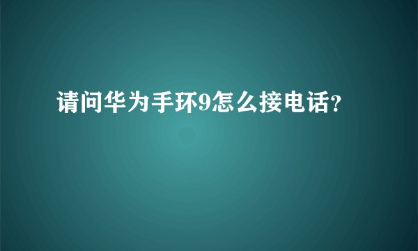 请问华为手环9怎么接电话？