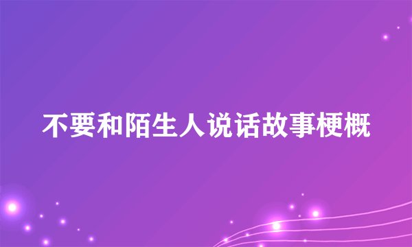不要和陌生人说话故事梗概