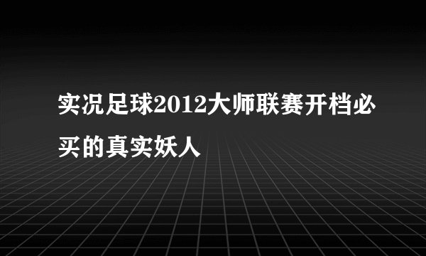 实况足球2012大师联赛开档必买的真实妖人