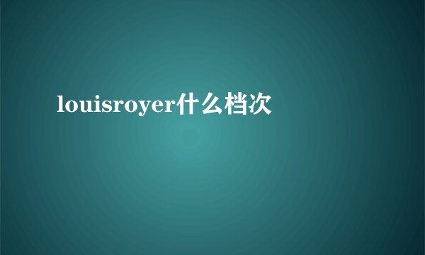 louisroyer什么档次