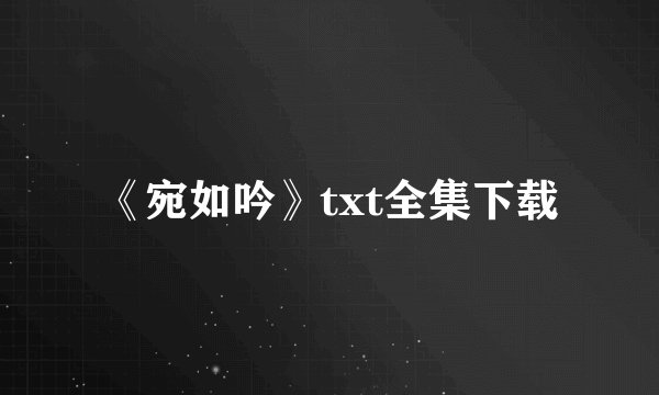 《宛如吟》txt全集下载