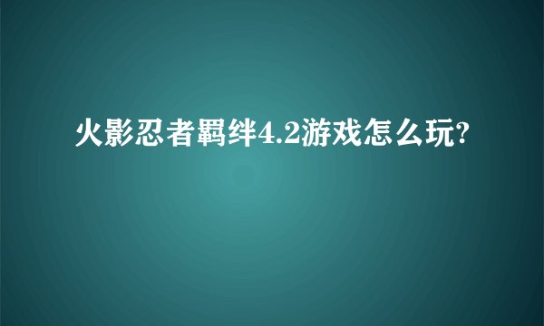 火影忍者羁绊4.2游戏怎么玩?