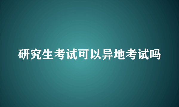 研究生考试可以异地考试吗
