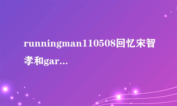 runningman110508回忆宋智孝和gary穿黄色衣服那是那一期？