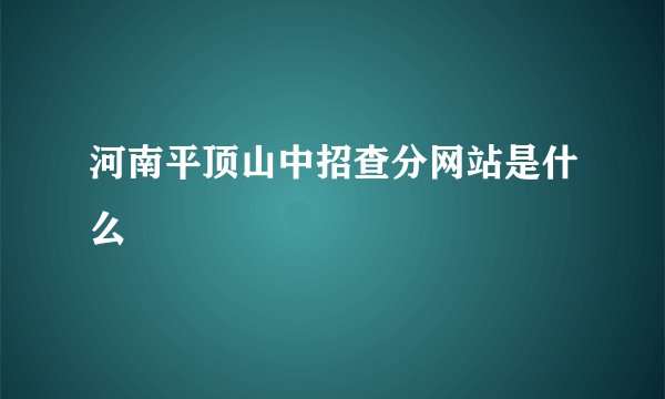 河南平顶山中招查分网站是什么