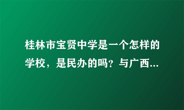 桂林市宝贤中学是一个怎样的学校，是民办的吗？与广西师大附中有什么关系？