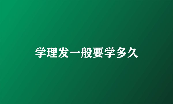学理发一般要学多久