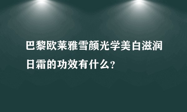巴黎欧莱雅雪颜光学美白滋润日霜的功效有什么？