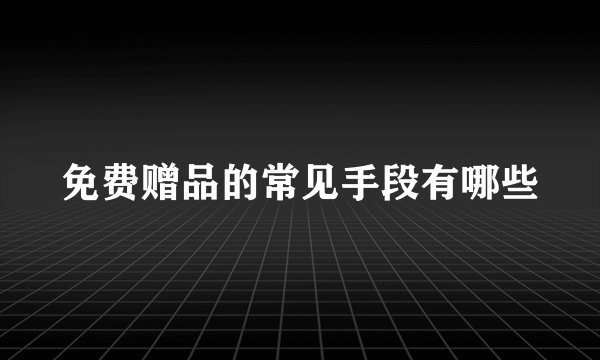 免费赠品的常见手段有哪些