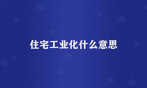 住宅工业化什么意思