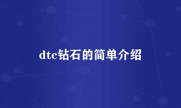 dtc钻石的简单介绍