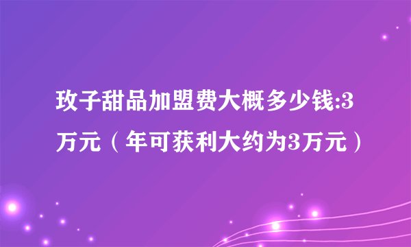 玫子甜品加盟费大概多少钱:3万元（年可获利大约为3万元）