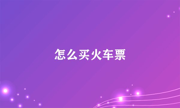 怎么买火车票