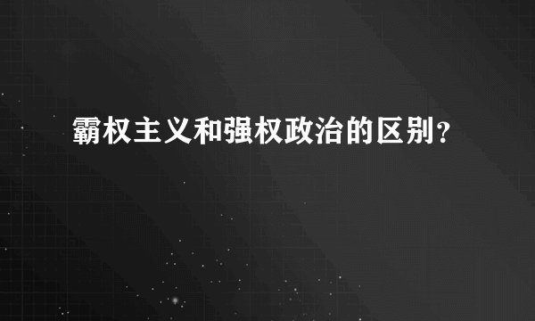 霸权主义和强权政治的区别？