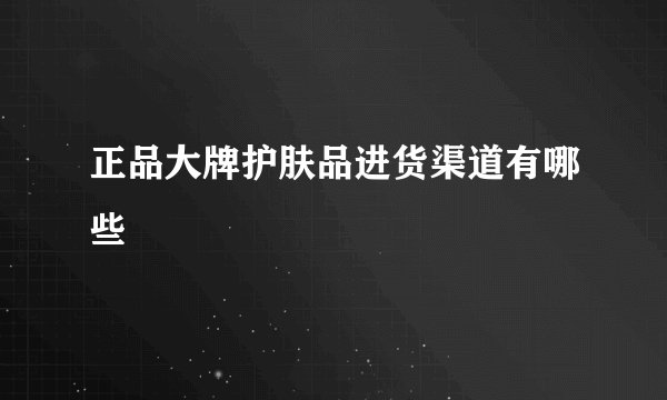 正品大牌护肤品进货渠道有哪些