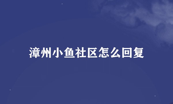漳州小鱼社区怎么回复