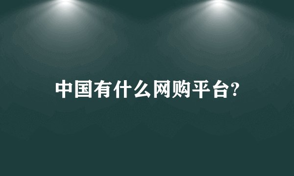 中国有什么网购平台?