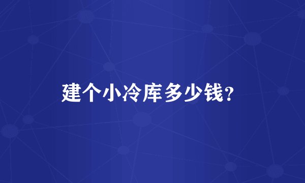 建个小冷库多少钱？