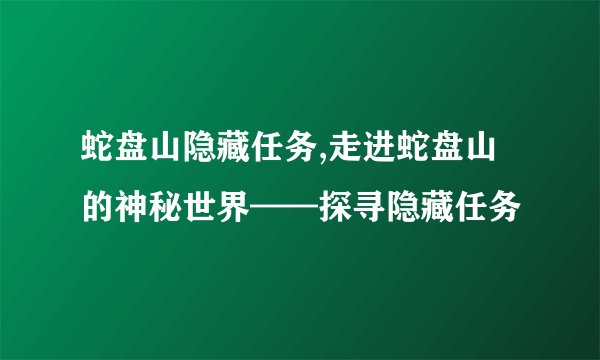 蛇盘山隐藏任务,走进蛇盘山的神秘世界——探寻隐藏任务