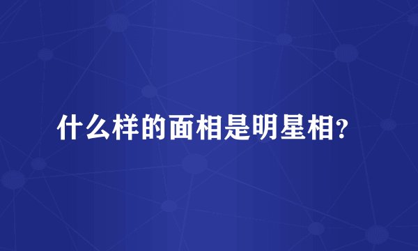 什么样的面相是明星相?