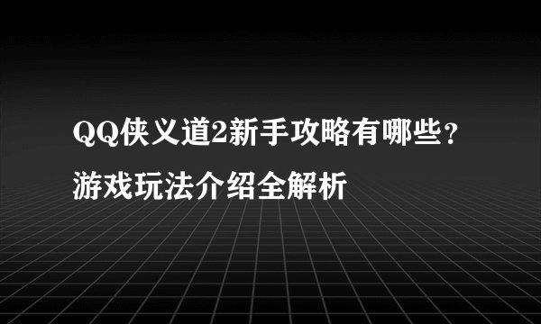 QQ侠义道2新手攻略有哪些？游戏玩法介绍全解析