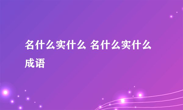 名什么实什么 名什么实什么成语