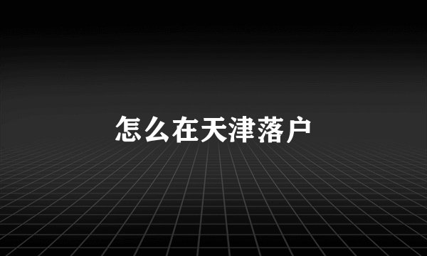 怎么在天津落户