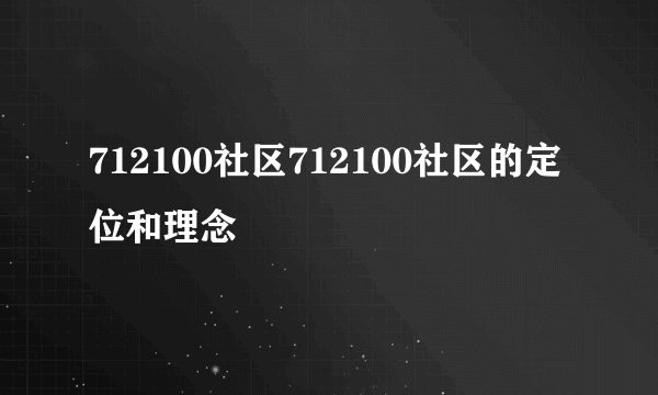 712100社区712100社区的定位和理念