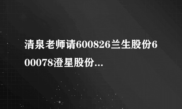 清泉老师请600826兰生股份600078澄星股份000598蓝