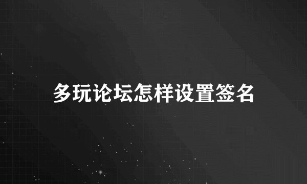 多玩论坛怎样设置签名
