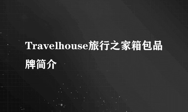 Travelhouse旅行之家箱包品牌简介