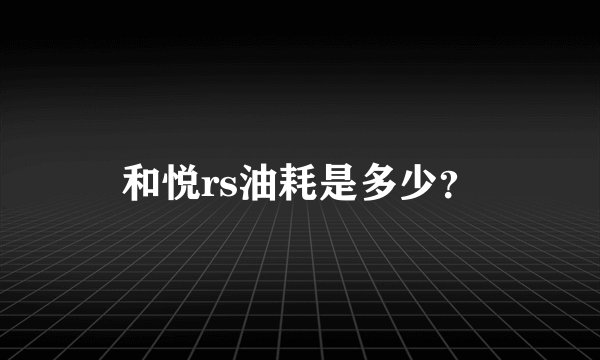 和悦rs油耗是多少？
